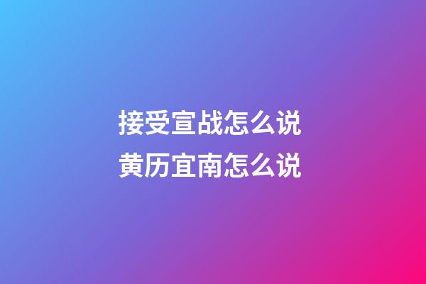 接受宣战怎么说 黄历宜南怎么说